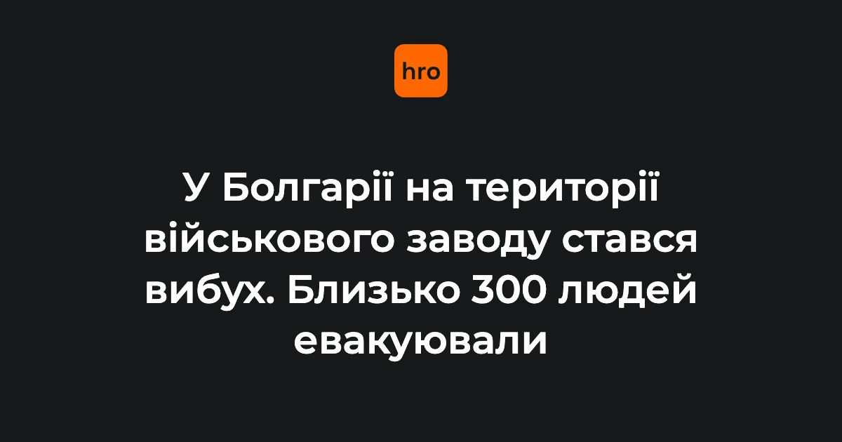 Вибух на заводі EMCO у Болгарії: евакуювали близько 300 людей